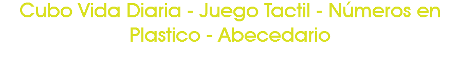 Cubo Vida Diaria - Juego Tactil - Números en Plastico - Abecedario 