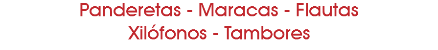 Panderetas - Maracas - Flautas Xilófonos - Tambores 